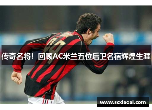 传奇名将！回顾AC米兰五位后卫名宿辉煌生涯