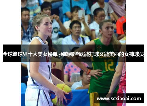 全球篮球界十大美女榜单 揭晓那些既能打球又能美丽的女神球员