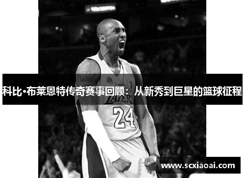 科比·布莱恩特传奇赛事回顾：从新秀到巨星的篮球征程