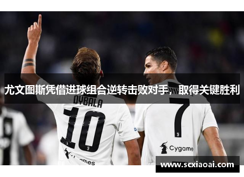 尤文图斯凭借进球组合逆转击败对手，取得关键胜利