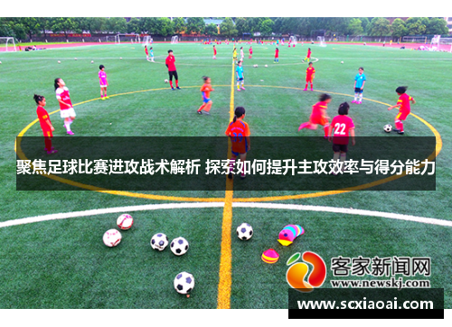 聚焦足球比赛进攻战术解析 探索如何提升主攻效率与得分能力