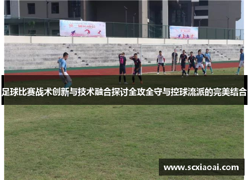 足球比赛战术创新与技术融合探讨全攻全守与控球流派的完美结合