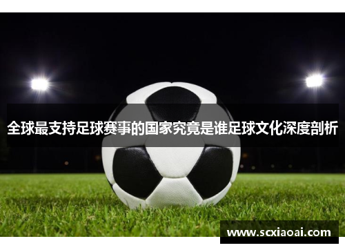 全球最支持足球赛事的国家究竟是谁足球文化深度剖析