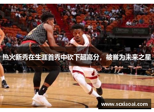热火新秀在生涯首秀中砍下超高分，被誉为未来之星