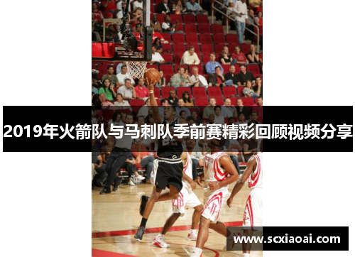 2019年火箭队与马刺队季前赛精彩回顾视频分享