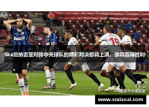Ska恩纳吉亚对阵中央球队的精彩对决即将上演，谁将赢得胜利