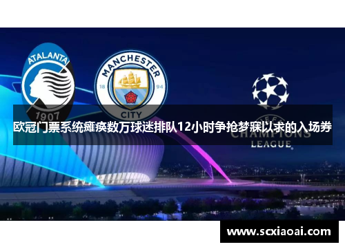 欧冠门票系统瘫痪数万球迷排队12小时争抢梦寐以求的入场券