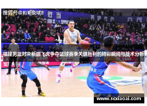 福建男篮对决新疆飞虎争夺篮球赛季关键胜利的精彩瞬间与战术分析