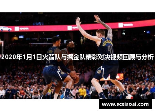 2020年1月1日火箭队与掘金队精彩对决视频回顾与分析