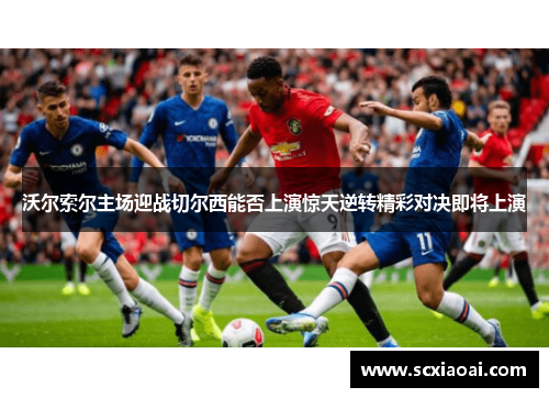 沃尔索尔主场迎战切尔西能否上演惊天逆转精彩对决即将上演